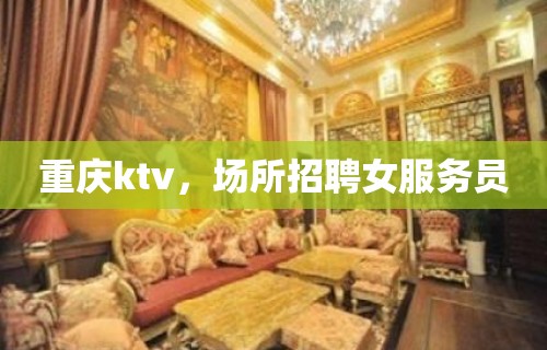 重庆ktv，场所招聘女服务员