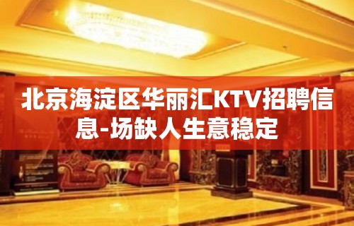 北京海淀区华丽汇KTV招聘信息-场缺人生意稳定