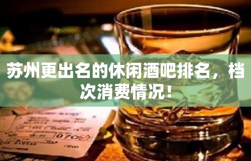 苏州更出名的休闲酒吧排名，档次消费情况！