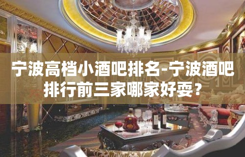 宁波高档小酒吧排名-宁波酒吧排行前三家哪家好耍？