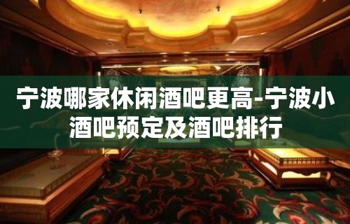 宁波哪家休闲酒吧更高-宁波小酒吧预定及酒吧排行