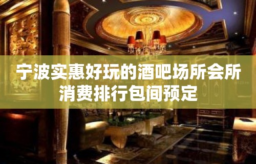 宁波实惠好玩的酒吧场所会所消费排行包间预定