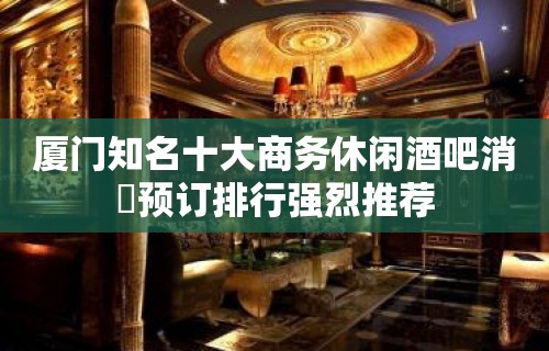 厦门知名十大商务休闲酒吧消費预订排行强烈推荐