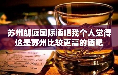 苏州朗庭国际酒吧我个人觉得这是苏州比较更高的酒吧