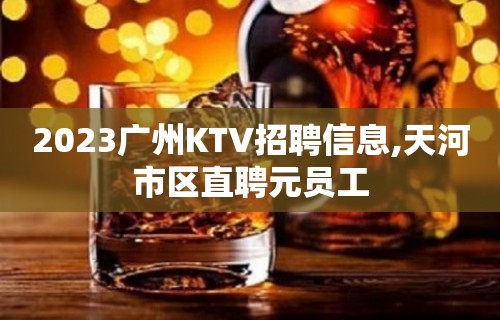 2023广州KTV招聘信息,天河市区直聘元员工