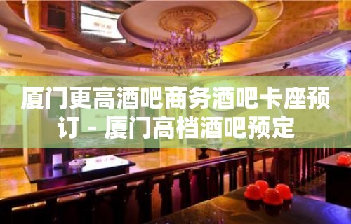 厦门更高酒吧商务酒吧卡座预订－厦门高档酒吧预定