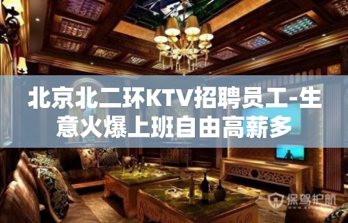 北京北二环KTV招聘员工-生意火爆上班自由高薪多