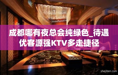 成都哪有夜总会纯绿色_待遇优客源强KTV多走捷径