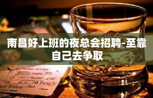 南昌好上班的夜总会招聘-至靠自己去争取