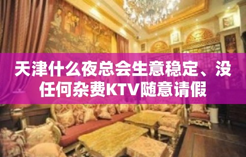 天津什么夜总会生意稳定﹑没任何杂费KTV随意请假