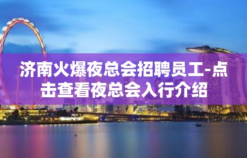 济南火爆夜总会招聘员工-点击查看夜总会入行介绍