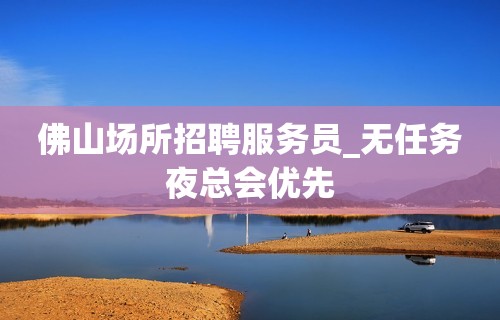 佛山场所招聘服务员_无任务夜总会优先