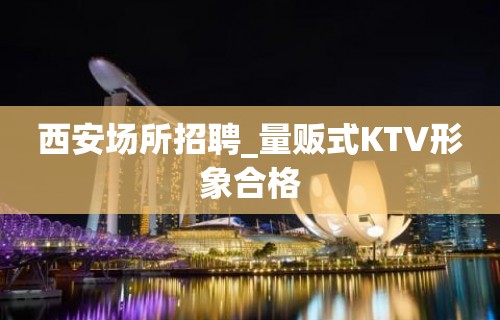 西安场所招聘_量贩式KTV形象合格