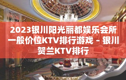 2023银川阳光丽都娱乐会所一般价位KTV排行游戏 – 银川贺兰KTV排行