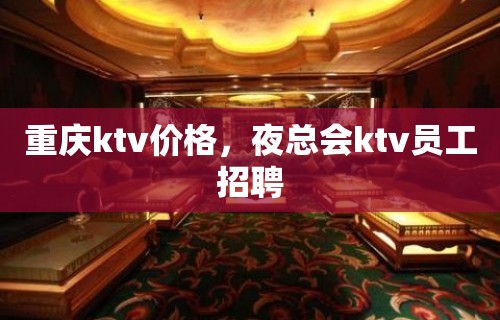 重庆ktv价格，夜总会ktv员工招聘