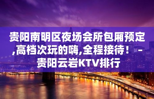 贵阳南明区夜场会所包厢预定,高档次玩的嗨,全程接待！ – 贵阳云岩KTV排行