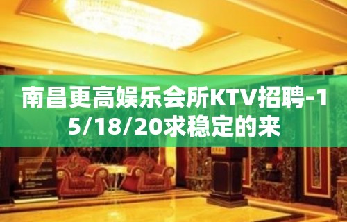 南昌更高娱乐会所KTV招聘-15/18/20求稳定的来