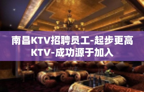 南昌KTV招聘员工-起步更高KTV-成功源于加入