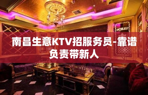 南昌生意KTV招服务员-靠谱负责带新人