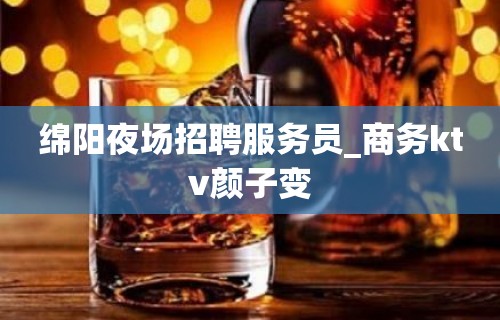 绵阳夜场招聘服务员_商务ktv颜子变