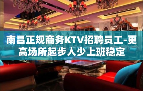 南昌正规商务KTV招聘员工-更高场所起步人少上班稳定