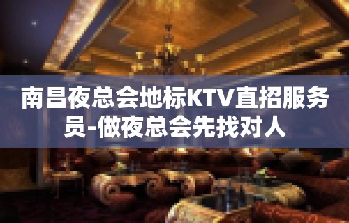 南昌夜总会地标KTV直招服务员-做夜总会先找对人