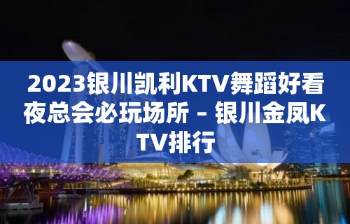 2023银川凯利KTV舞蹈好看夜总会必玩场所 – 银川金凤KTV排行