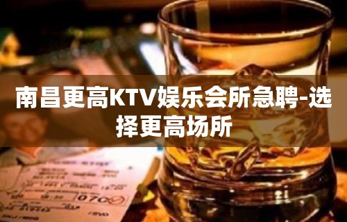 南昌更高KTV娱乐会所急聘-选择更高场所