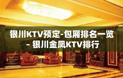 银川KTV预定-包厢排名一览 – 银川金凤KTV排行