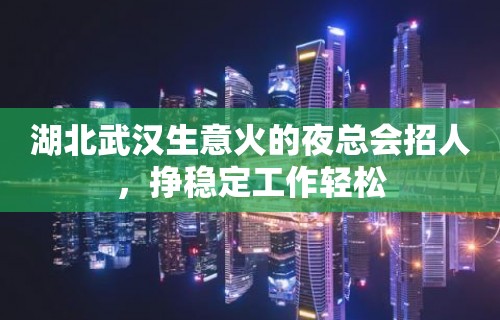 湖北武汉生意火的夜总会招人，挣稳定工作轻松