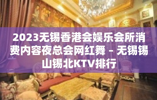 2023无锡香港会娱乐会所消费内容夜总会网红舞 – 无锡锡山锡北KTV排行