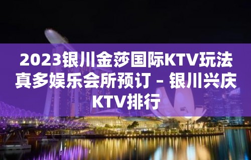 2023银川金莎国际KTV玩法真多娱乐会所预订 – 银川兴庆KTV排行