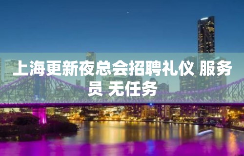 上海更新夜总会招聘礼仪 服务员 无任务