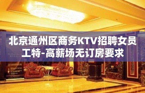 北京通州区商务KTV招聘女员工特-高薪场无订房要求