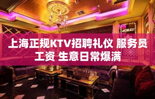 上海正规KTV招聘礼仪 服务员工资 生意日常爆满