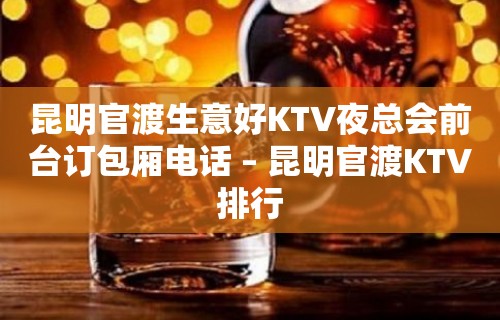 昆明官渡生意好KTV夜总会前台订包厢电话 – 昆明官渡KTV排行