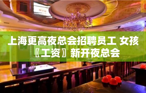 上海更高夜总会招聘员工 女孩〖工资〗新开夜总会