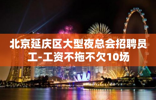 北京延庆区大型夜总会招聘员工-工资不拖不欠10场