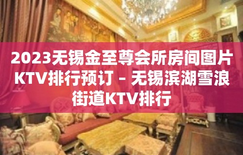 2023无锡金至尊会所房间图片KTV排行预订 – 无锡滨湖雪浪街道KTV排行