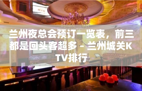 兰州夜总会预订一览表，前三都是回头客超多 – 兰州城关KTV排行