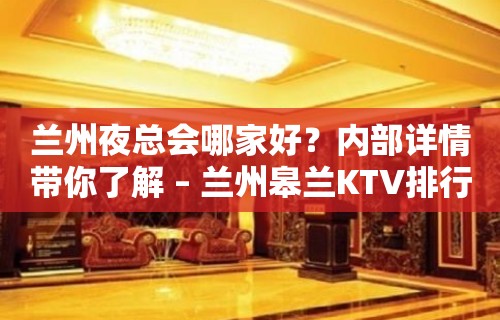 兰州夜总会哪家好？内部详情带你了解 – 兰州皋兰KTV排行