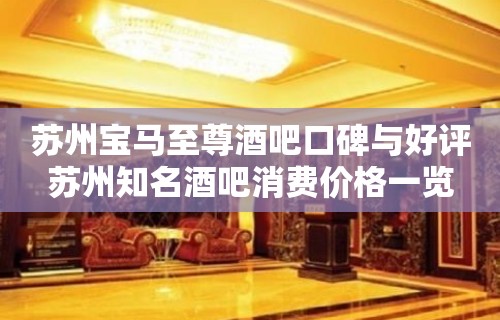 苏州宝马至尊酒吧口碑与好评苏州知名酒吧消费价格一览