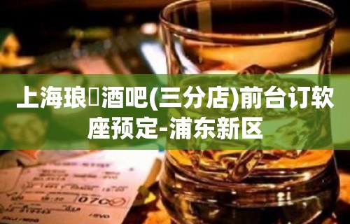 上海琅嬛酒吧(三分店)前台订软座预定-浦东新区