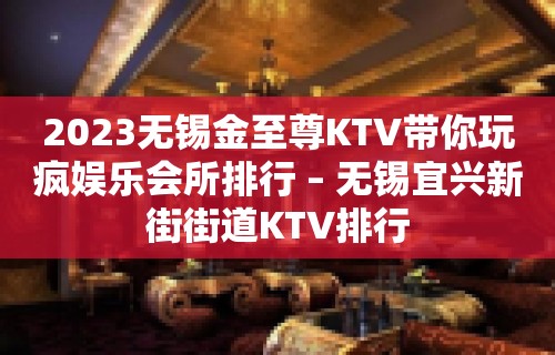 2023无锡金至尊KTV带你玩疯娱乐会所排行 – 无锡宜兴新街街道KTV排行