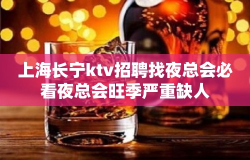 上海长宁ktv招聘找夜总会必看夜总会旺季严重缺人