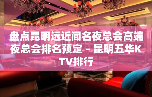 盘点昆明远近闻名夜总会高端夜总会排名预定 – 昆明五华KTV排行