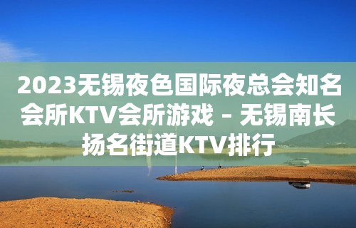 2023无锡夜色国际夜总会知名会所KTV会所游戏 – 无锡南长扬名街道KTV排行