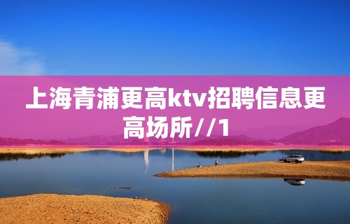 上海青浦更高ktv招聘信息更高场所//1