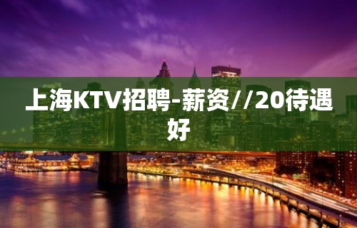 上海KTV招聘-薪资//20待遇好