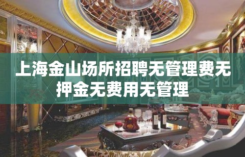 上海金山场所招聘无管理费无押金无费用无管理